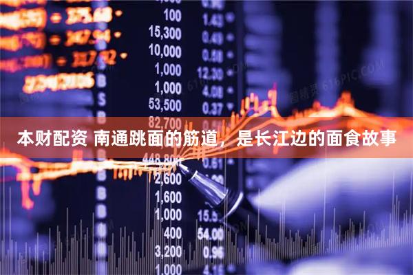 本财配资 南通跳面的筋道，是长江边的面食故事