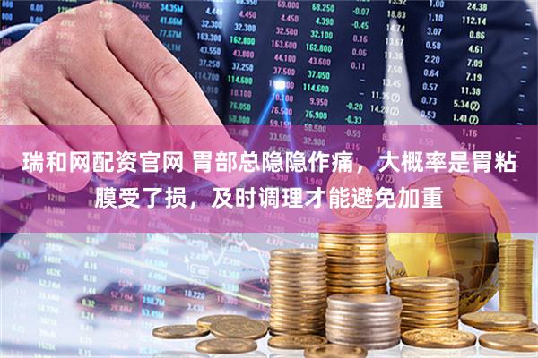 瑞和网配资官网 胃部总隐隐作痛，大概率是胃粘膜受了损，及时调理才能避免加重