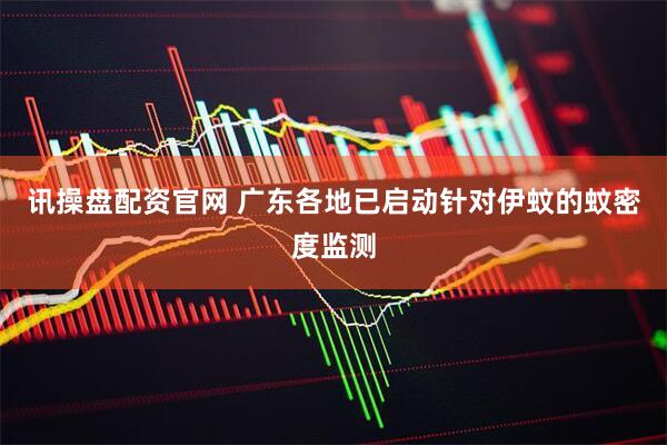 讯操盘配资官网 广东各地已启动针对伊蚊的蚊密度监测