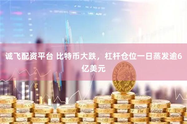 诚飞配资平台 比特币大跌，杠杆仓位一日蒸发逾6亿美元