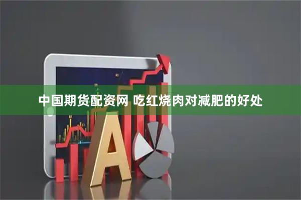 中国期货配资网 吃红烧肉对减肥的好处