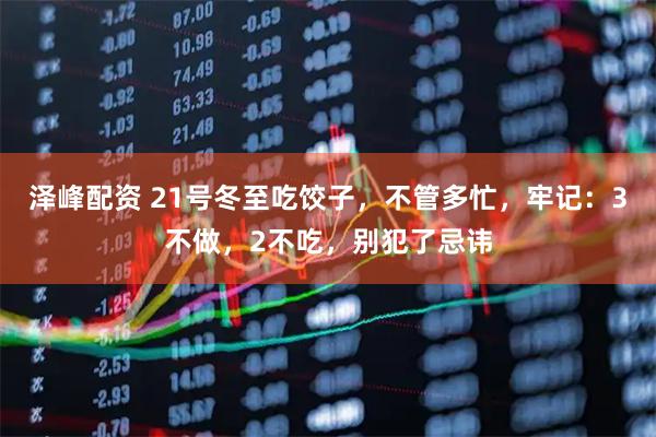 泽峰配资 21号冬至吃饺子，不管多忙，牢记：3不做，2不吃，别犯了忌讳