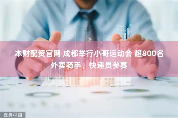 本财配资官网 成都举行小哥运动会 超800名外卖骑手、快递员参赛