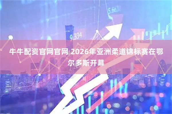 牛牛配资官网官网 2026年亚洲柔道锦标赛在鄂尔多斯开幕