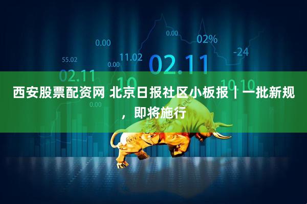 西安股票配资网 北京日报社区小板报｜一批新规，即将施行
