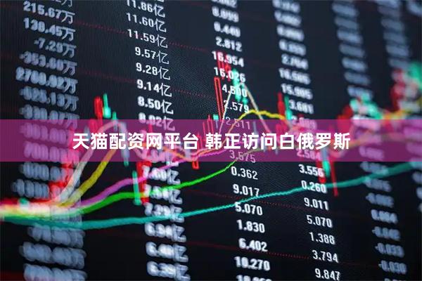 天猫配资网平台 韩正访问白俄罗斯