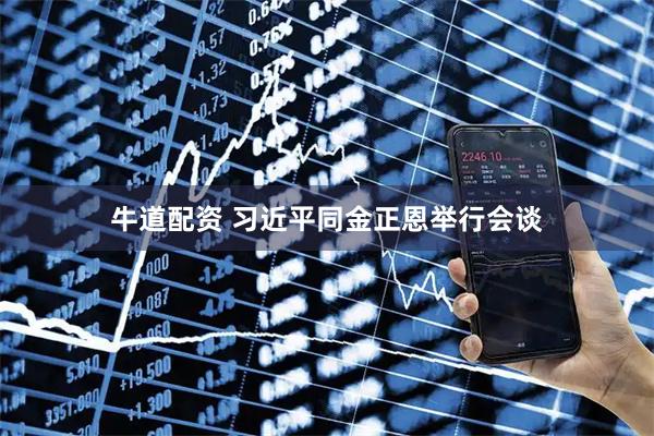 牛道配资 习近平同金正恩举行会谈