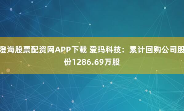 澄海股票配资网APP下载 爱玛科技：累计回购公司股份1286.69万股
